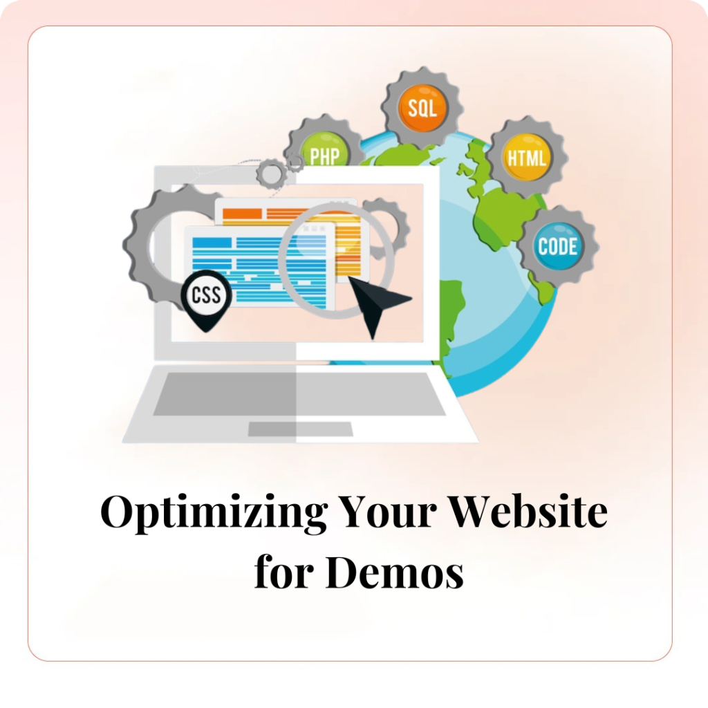 Your website should be optimized to promote and host product demos. Key elements include: A dedicated demo page with detailed information and videos Easy-to-find call-to-action buttons to schedule live demos or watch recorded demos Contact forms for visitors to request more information or a personalized demo Testimonials and case studies to build credibility